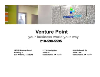 Venture Point
your business world your way
210-598-5595
16719 Huebner Road 21750 Hardy Oak 5460 Babcock Rd
Building 5 Suite 102 Suite 120C
San Antonio, TX 78248 San Antonio, TX 78258 San Antonio, TX 78240
 