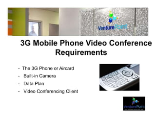 3G Mobile Phone Video Conference
Requirements
- The 3G Phone or Aircard
- Built-in Camera
- Data Plan
- Video Conferencing Client
 