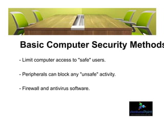 Basic Computer Security Methods
- Limit computer access to "safe" users.
- Peripherals can block any "unsafe" activity.
- Firewall and antivirus software.
 