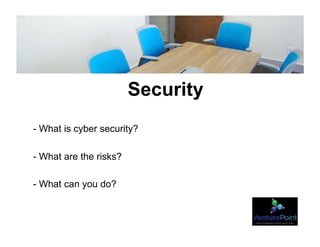 Security
- What is cyber security?
- What are the risks?
- What can you do?
 