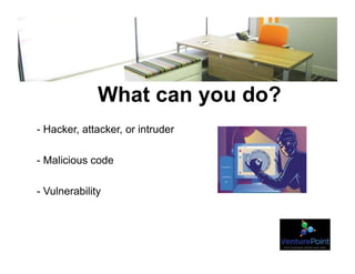 What can you do?
- Hacker, attacker, or intruder
- Malicious code
- Vulnerability
 