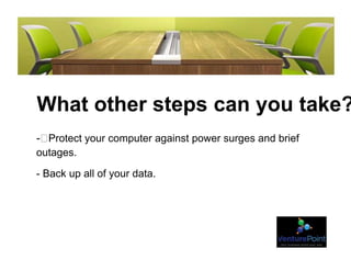 What other steps can you take?
- Protect your computer against power surges and brief
outages.
- Back up all of your data.
 