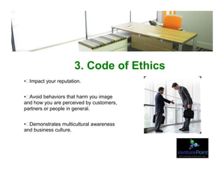3. Code of Ethics
• Impact your reputation.
• Avoid behaviors that harm you image
and how you are perceived by customers,
partners or people in general.
• Demonstrates multicultural awareness
and business culture.
 
