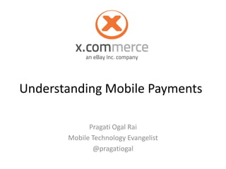 Understanding Mobile Payments

             Pragati Ogal Rai
       Mobile Technology Evangelist
              @pragatiogal
 