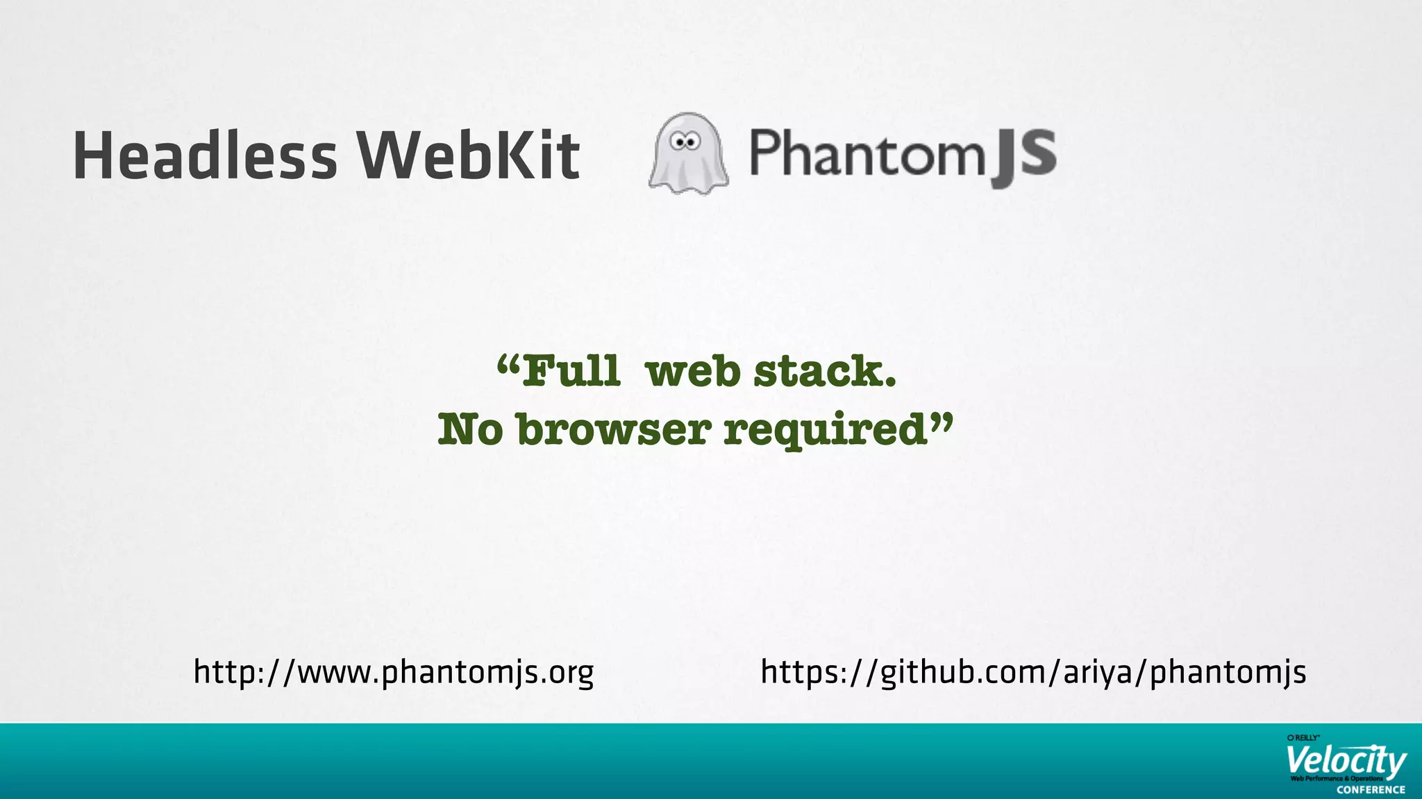 Headless WebKit

                   “Full web stack.
                 No browser required”




   http://www.phantomjs.org   https://github.com/ariya/phantomjs
 