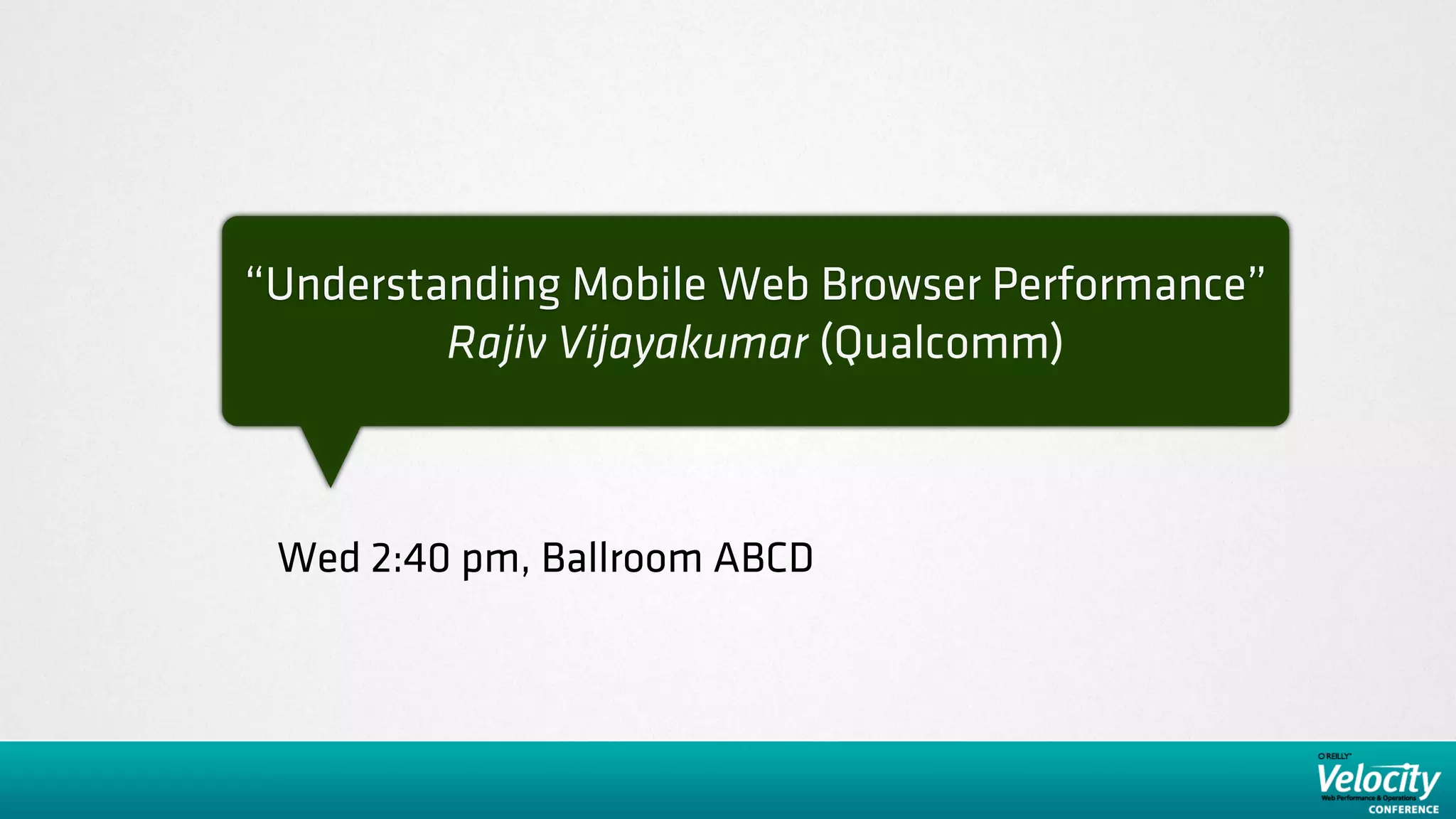“Understanding Mobile Web Browser Performance”
         Rajiv Vijayakumar (Qualcomm)



 Wed 2:40 pm, Ballroom ABCD
 