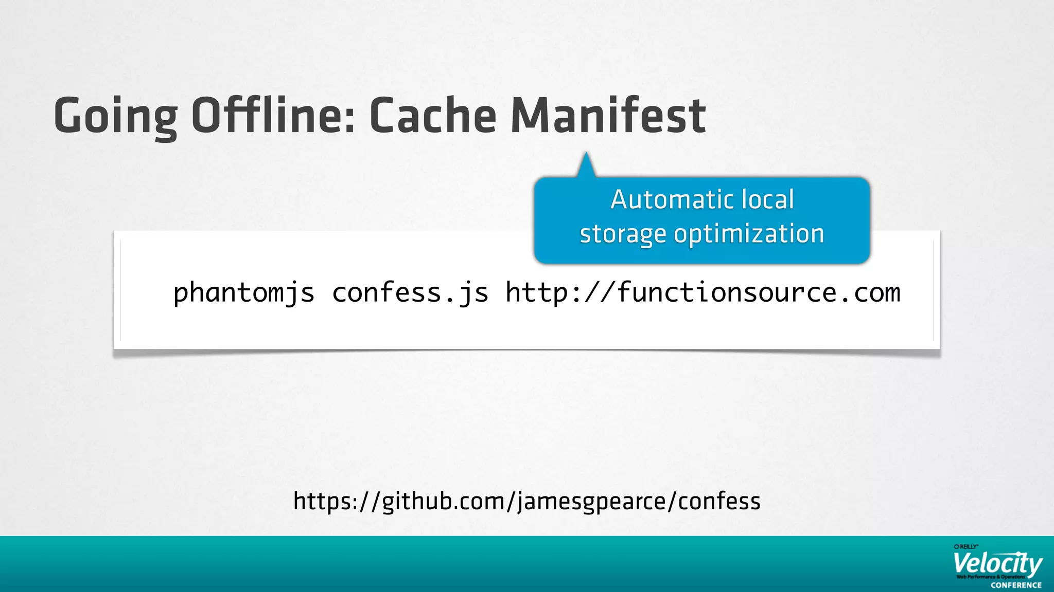 Going O ine: Cache Manifest
                                     Automatic local
                                  storage optimization

    phantomjs confess.js http://functionsource.com




           https://github.com/jamesgpearce/confess
 