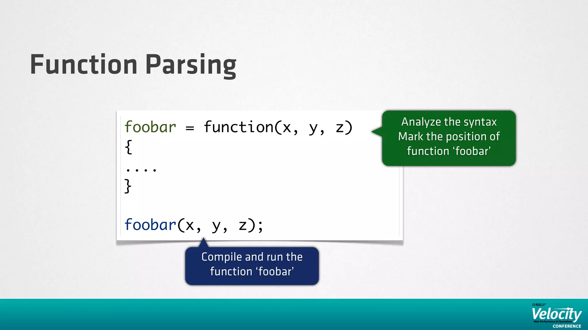 Function Parsing
                                     Analyze the syntax
       foobar = function(x, y, z)
                                     Mark the position of
       {                              function ‘foobar’
       ....
       }

       foobar(x, y, z);

               Compile and run the
                function ‘foobar’
 