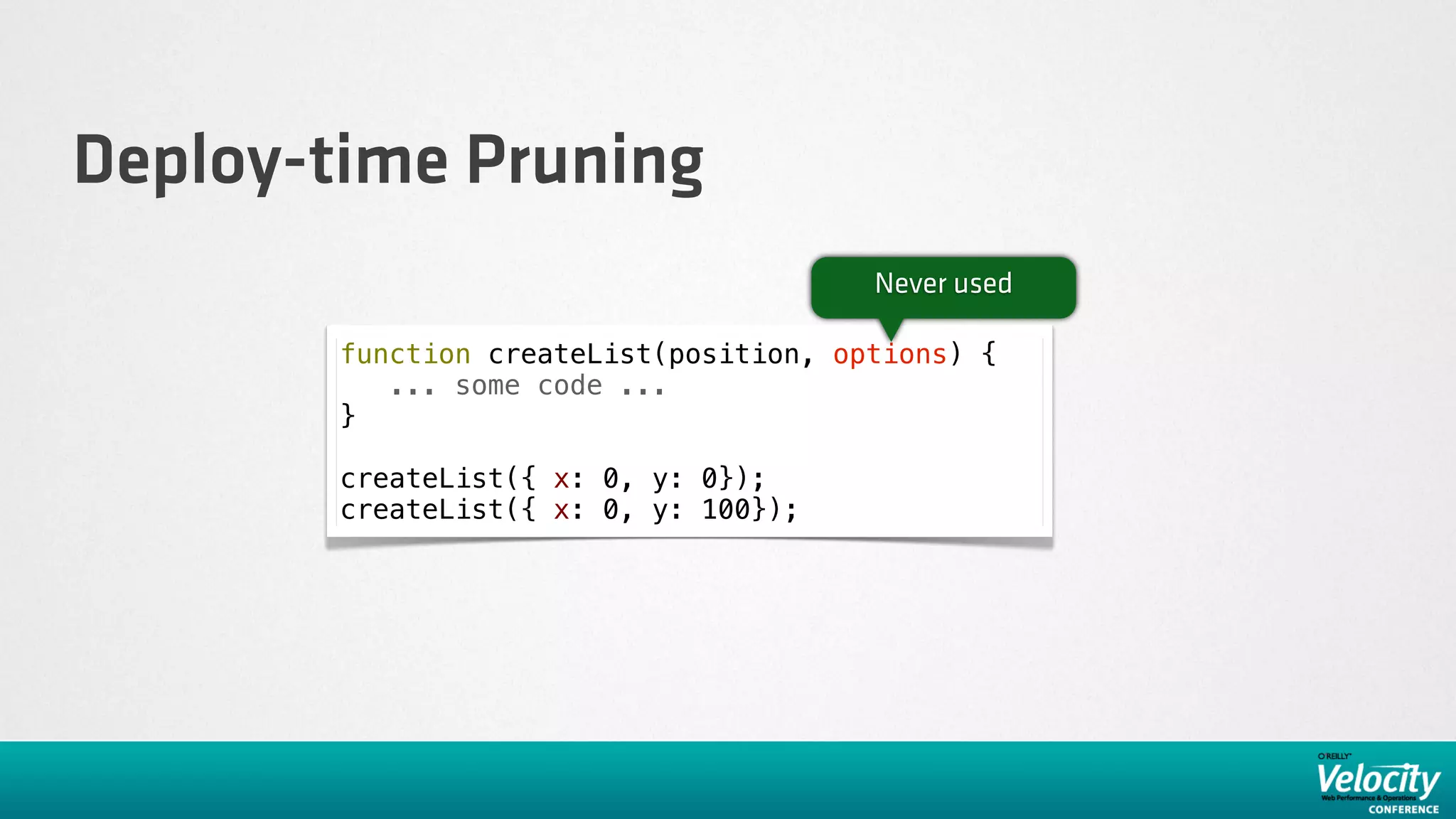 Deploy-time Pruning
                                        Never used

        function createList(position, options) {
           ... some code ...
        }

        createList({ x: 0, y: 0});
        createList({ x: 0, y: 100});
 