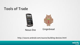 Tools of Trade




               Nexus One          Gingerbread


       http://source.android.com/source/building-devices.html
 