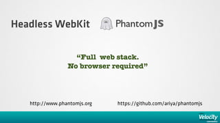 Headless WebKit

                   “Full web stack.
                 No browser required”




   http://www.phantomjs.org   https://github.com/ariya/phantomjs
 