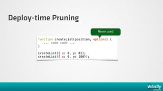 Deploy-time Pruning
                                        Never used

        function createList(position, options) {
           ... some code ...
        }

        createList({ x: 0, y: 0});
        createList({ x: 0, y: 100});
 