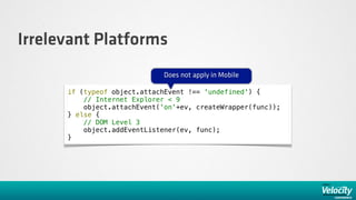 Irrelevant Platforms
                             Does not apply in Mobile

      if (typeof object.attachEvent !== 'undefined') {
          // Internet Explorer < 9
          object.attachEvent('on'+ev, createWrapper(func));
      } else {
          // DOM Level 3
          object.addEventListener(ev, func);
      }
 