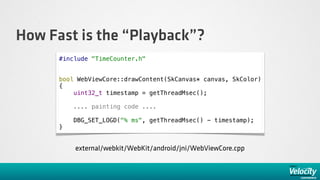How Fast is the “Playback”?
      #include "TimeCounter.h"


      bool WebViewCore::drawContent(SkCanvas* canvas, SkColor...