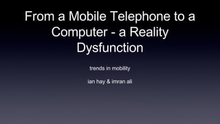 From a Mobile Telephone to a Computer - a Reality Dysfunction ,[object Object],[object Object]