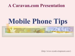 Mobile Phone Tips (http://www.tcodevelopment.com/) A Caravan.com Presentation 