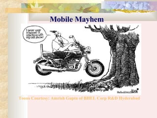 Toons Courtesy: Amrish Gupta of BHEL Corp R&D Hyderabad Mobile Mayhem 