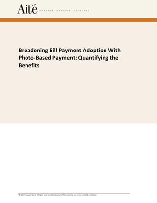 © 2013 Company Name. All rights reserved. Reproduction of this report by any means is strictly prohibited.
Broadening Bill Payment Adoption With
Photo-Based Payment: Quantifying the
Benefits
 