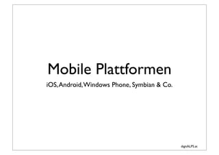 Mobile Plattformen
iOS, Android, Windows Phone, Symbian & Co.




                                             digitALPS.at
 