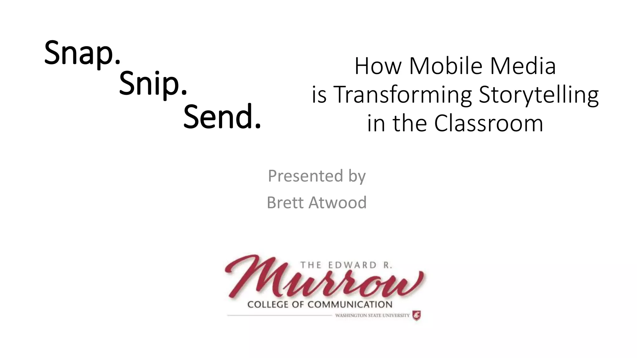 Snap.
Presented by
Brett Atwood
How Mobile Media
is Transforming Storytelling
in the Classroom
Snip.
Send.
 