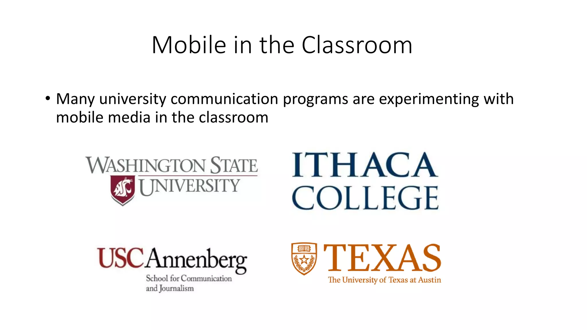Mobile in the Classroom
• Many university communication programs are experimenting with
mobile media in the classroom
 