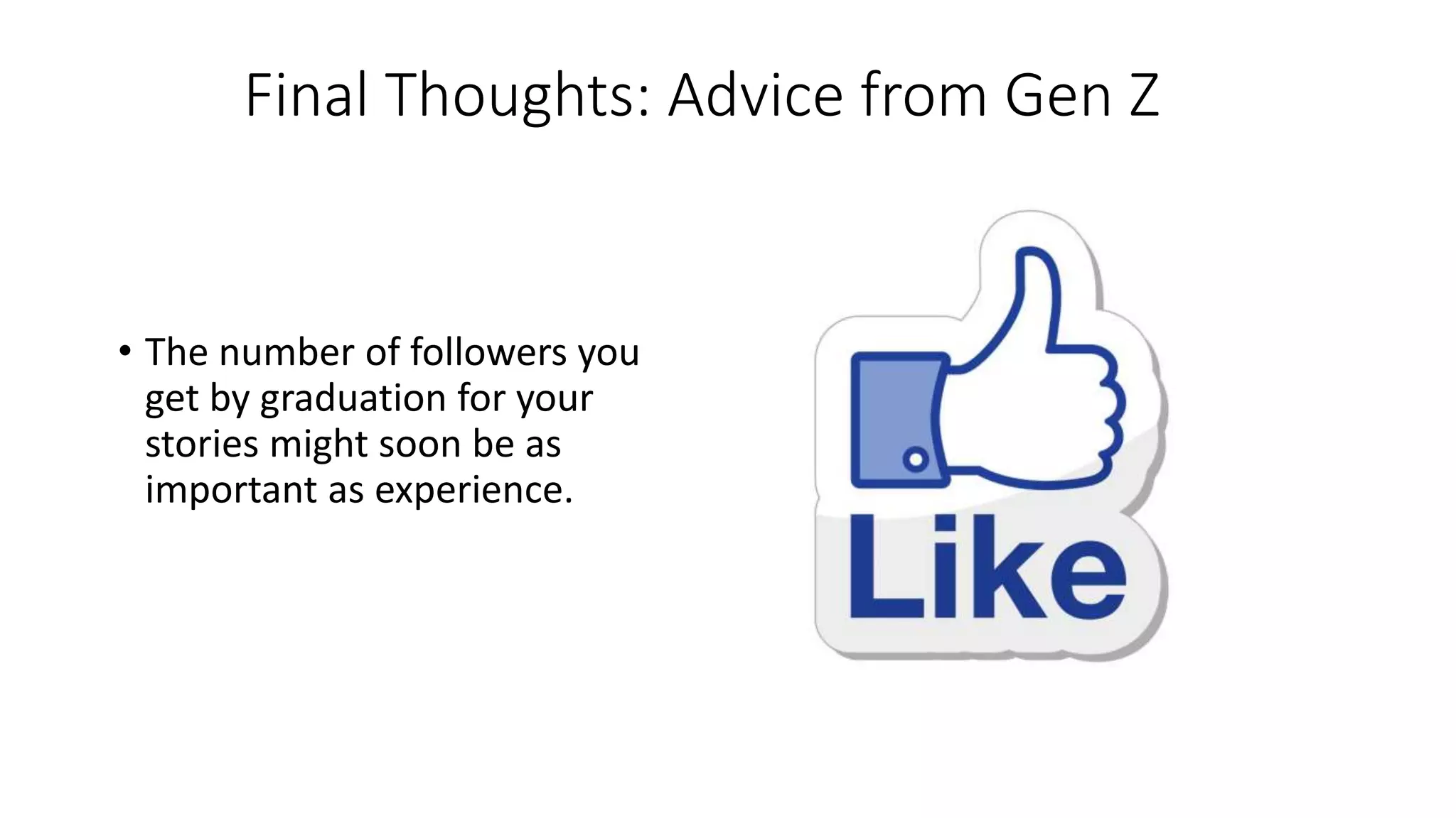 Final Thoughts: Advice from Gen Z
• The number of followers you
get by graduation for your
stories might soon be as
important as experience.
 