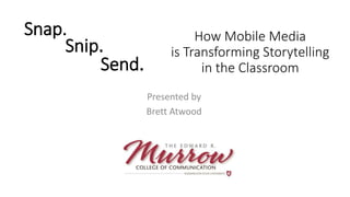 Snap.
Presented by
Brett Atwood
How Mobile Media
is Transforming Storytelling
in the Classroom
Snip.
Send.
 