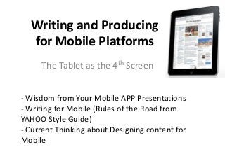 Writing and Producing
for Mobile Platforms
The Tablet as the 4th Screen
- Wisdom from Your Mobile APP Presentations
- Writing for Mobile (Rules of the Road from
YAHOO Style Guide)
- Current Thinking about Designing content for
Mobile

 