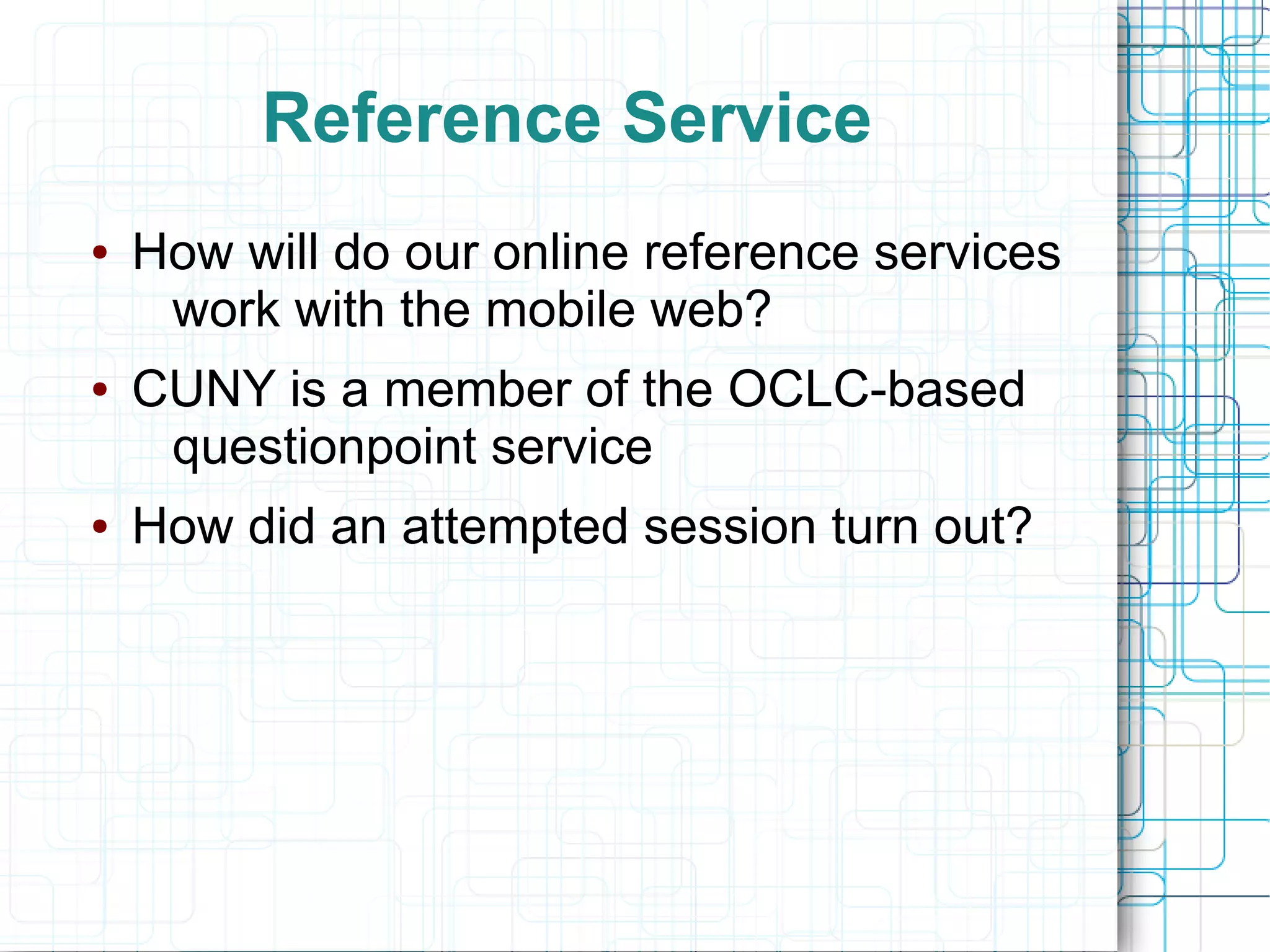Reference Service
●   How will do our online reference services
     work with the mobile web?
●   CUNY is a member of the OCLC-based
     questionpoint service
●   How did an attempted session turn out?
 