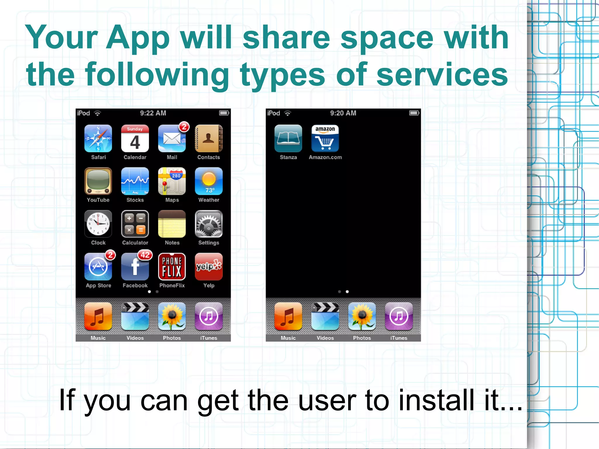 Your App will share space with
the following types of services




  If you can get the user to install it...
 