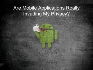 Are Mobile Applications Really
    Invading My Privacy?
 