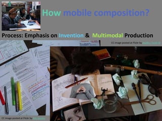 How mobile composition?

Process: Emphasis on Invention & Multimodal Production
                                                   CC image posted at Flickr by Nar8iv / Scott W




CC image posted at Flickr by Nils Geylen
 