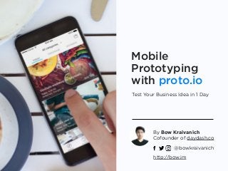 Mobile
Prototyping
with proto.io
Test Your Business Idea in 1 Day
By Bow Kraivanich 
Cofounder of daydash.co
http://bow.im
@bowkraivanich
 