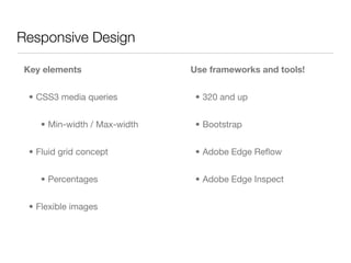 Responsive Design

 Key elements                  Use frameworks and tools!


  • CSS3 media queries          • 320 and up...