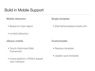 Build in Mobile Support

 Mobile detection                 Single template


  • Based on User Agent            • [theme]/...