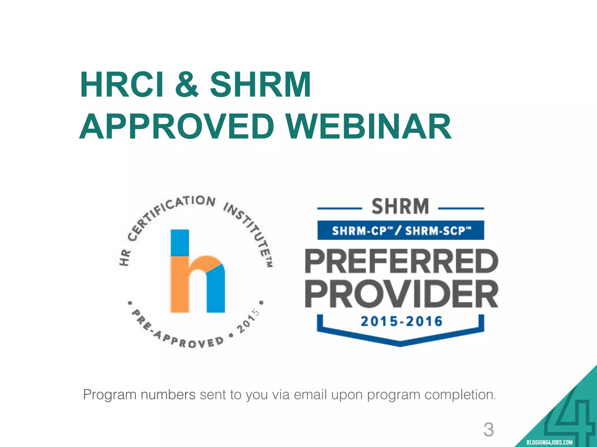 HRCI & SHRM
APPROVED WEBINAR
!
!
!
!
!
!
!
Program numbers sent to you via email upon program completion. !
3
 