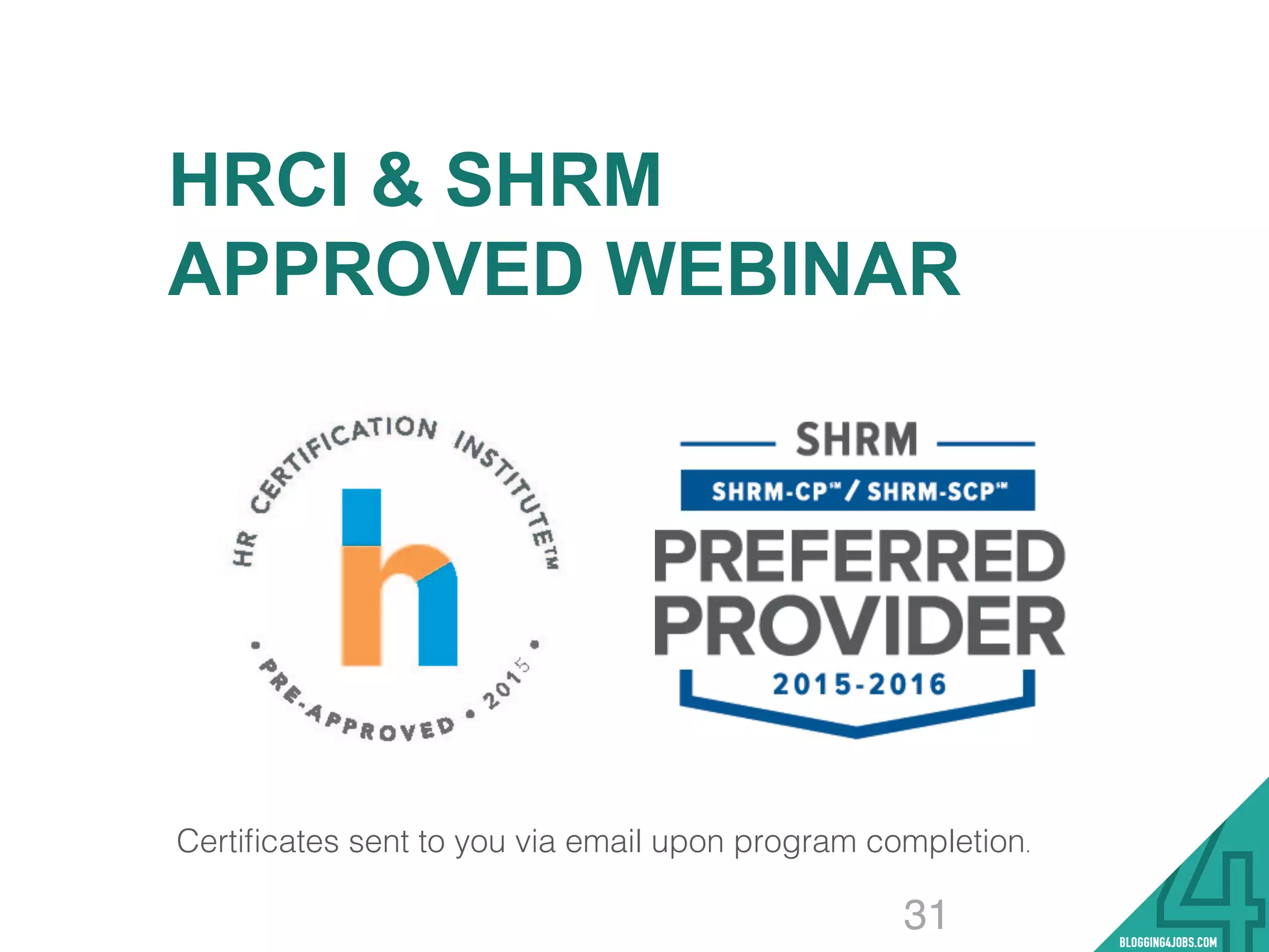 HRCI & SHRM
APPROVED WEBINAR
!
!
!
!
!
!
!
Certiﬁcates sent to you via email upon program completion. !
31
 