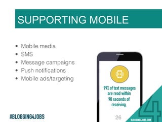 #BLOGGING4JOBS
SUPPORTING MOBILE
26
•  Mobile media !
•  SMS !
•  Message campaigns !
•  Push notiﬁcations !
•  Mobile ads/targeting !
 
