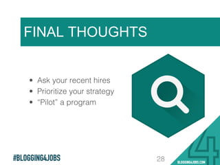 #BLOGGING4JOBS
FINAL THOUGHTS
28
•  Ask your recent hires!
•  Prioritize your strategy !
•  “Pilot” a program !
 