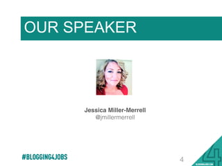Jessica Miller-Merrell
@jmillermerrell!
OUR SPEAKER
4#BLOGGING4JOBS
 