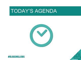 TODAY’S AGENDA
#BLOGGING4JOBS
 