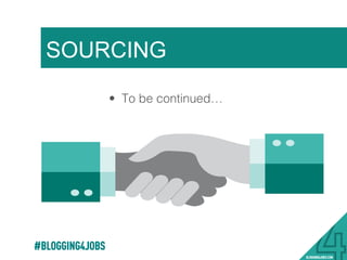 SOURCING
#BLOGGING4JOBS
•  To be continued…!
 