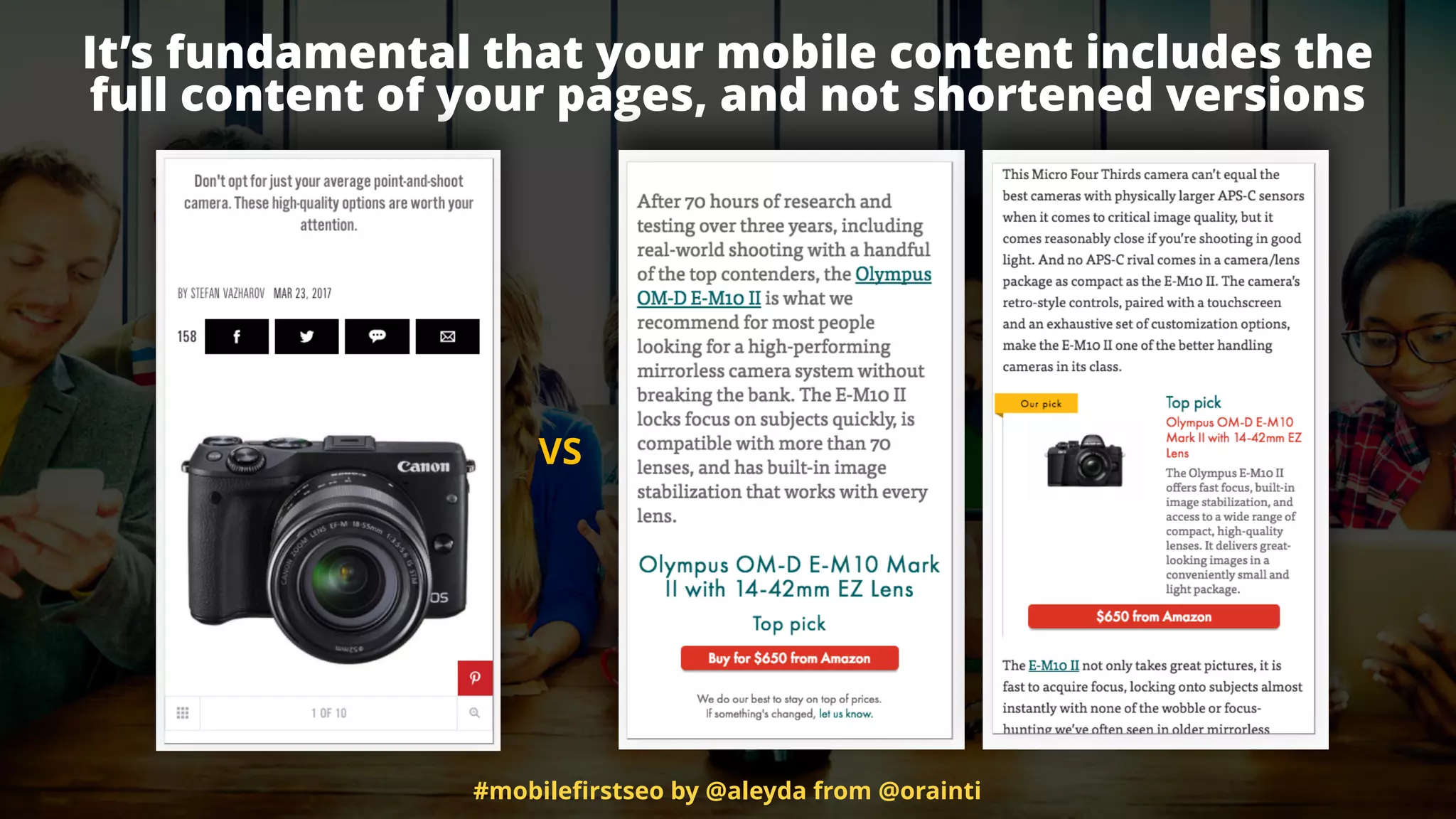 #mobileﬁrstseo by @aleyda from @orainti
It’s fundamental that your mobile content includes the  
full content of your pages, and not shortened versions
VS
 