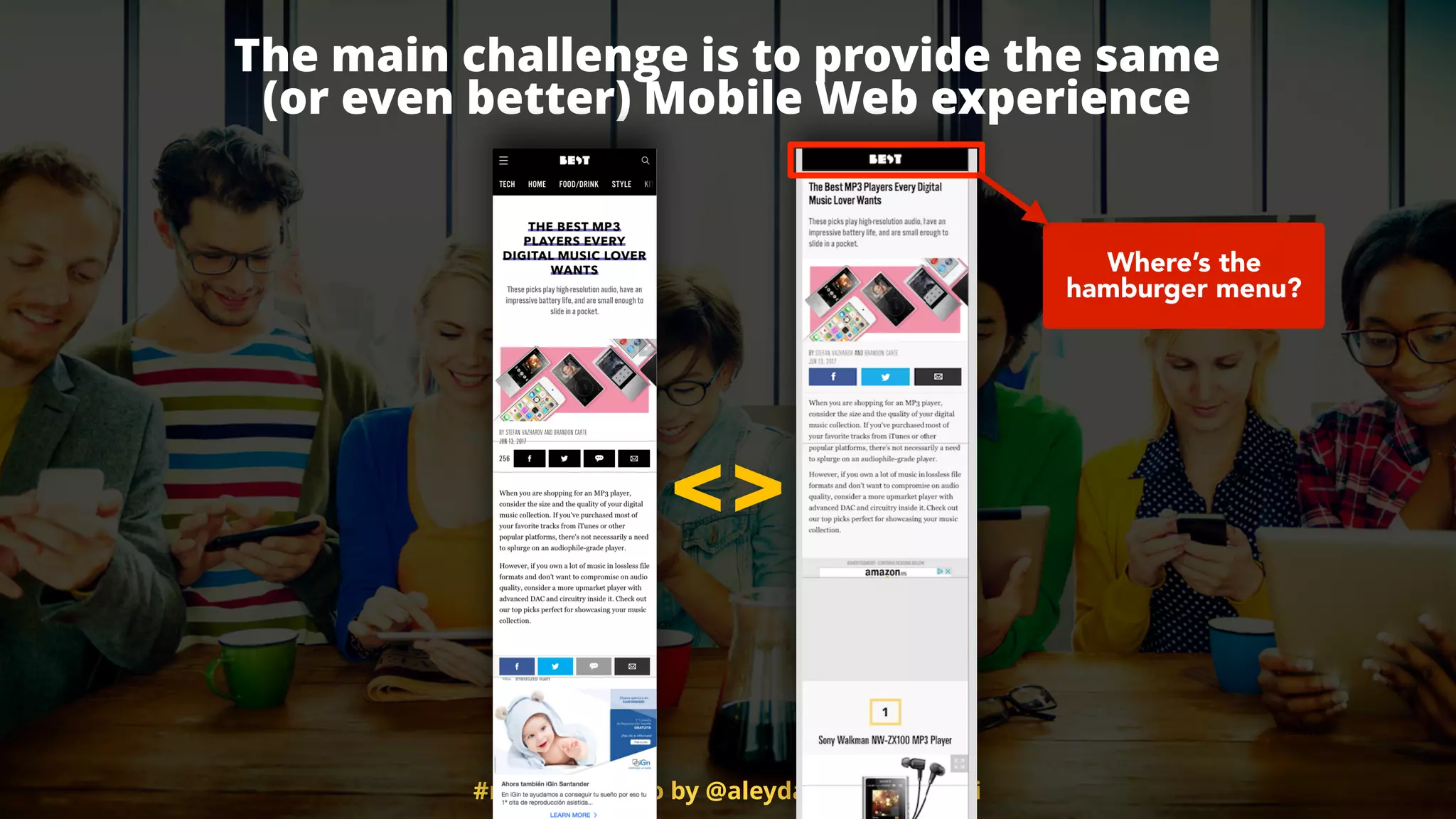 #mobileﬁrstseo by @aleyda from @orainti
The main challenge is to provide the same  
(or even better) Mobile Web experience
<>
Where’s the
hamburger menu?
 
