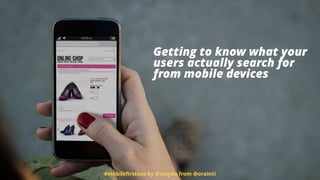 #mobileﬁrstseo by @aleyda from @orainti
Getting to know what your
users actually search for
from mobile devices
 