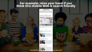 #mobileﬁrstseo by @aleyda from @orainti
For example: raise your hand if you  
think this mobile Web is search friendly
 