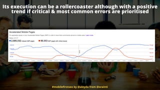 Its execution can be a rollercoaster although with a positive
trend if critical & most common errors are prioritised
#mobileﬁrstseo by @aleyda from @orainti
 