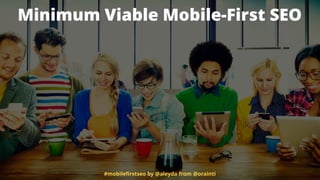 Minimum Viable Mobile-First SEO
#mobileﬁrstseo by @aleyda from @orainti
 