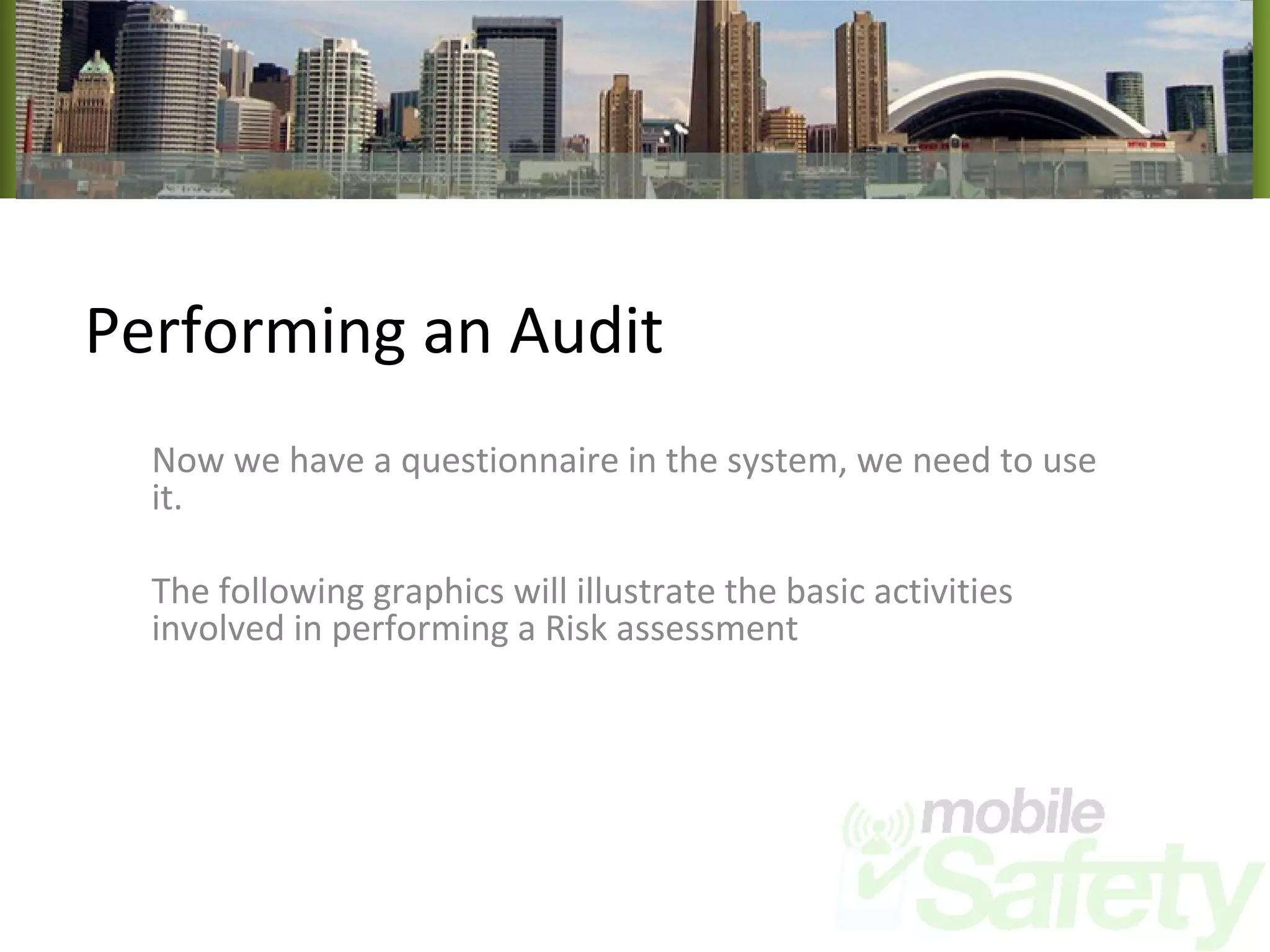 Performing an Audit Now we have a questionnaire in the system, we need to use it. The following graphics will illustrate the basic activities involved in performing a Risk assessment 