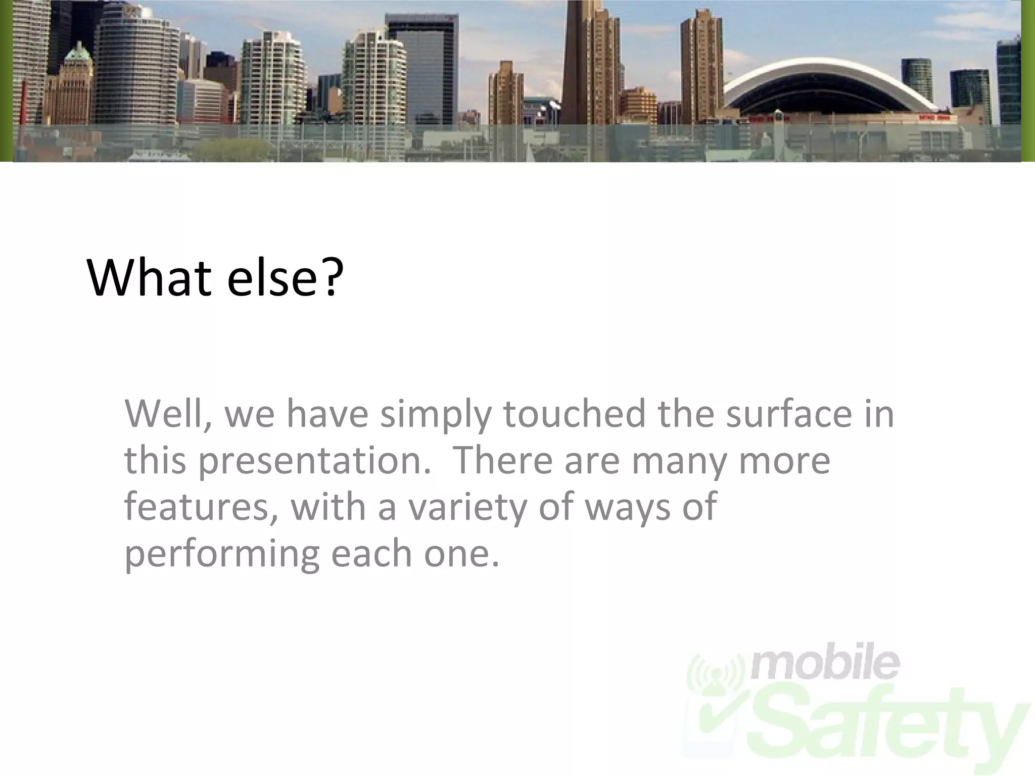 What else? Well, we have simply touched the surface in this presentation.  There are many more features, with a variety of ways of performing each one. 